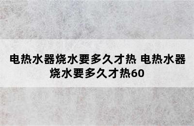 电热水器烧水要多久才热 电热水器烧水要多久才热60